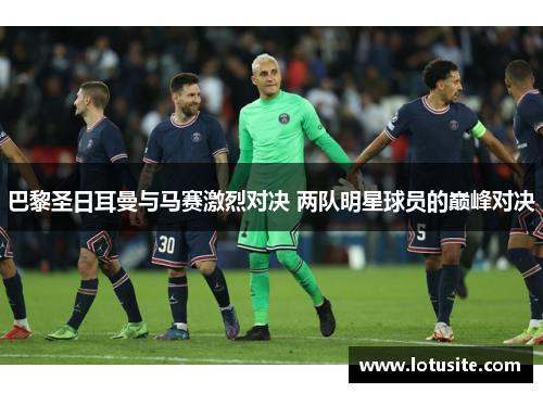 巴黎圣日耳曼与马赛激烈对决 两队明星球员的巅峰对决