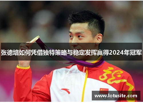 张德培如何凭借独特策略与稳定发挥赢得2024年冠军 张德培如何凭借独特策略与稳定发挥赢得2024年冠军